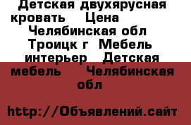 Детская двухярусная кровать. › Цена ­ 12 000 - Челябинская обл., Троицк г. Мебель, интерьер » Детская мебель   . Челябинская обл.